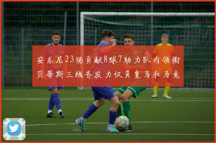 安东尼23场贡献8球7助力队内领衔贝蒂斯三线齐发力仅负皇马和马竞