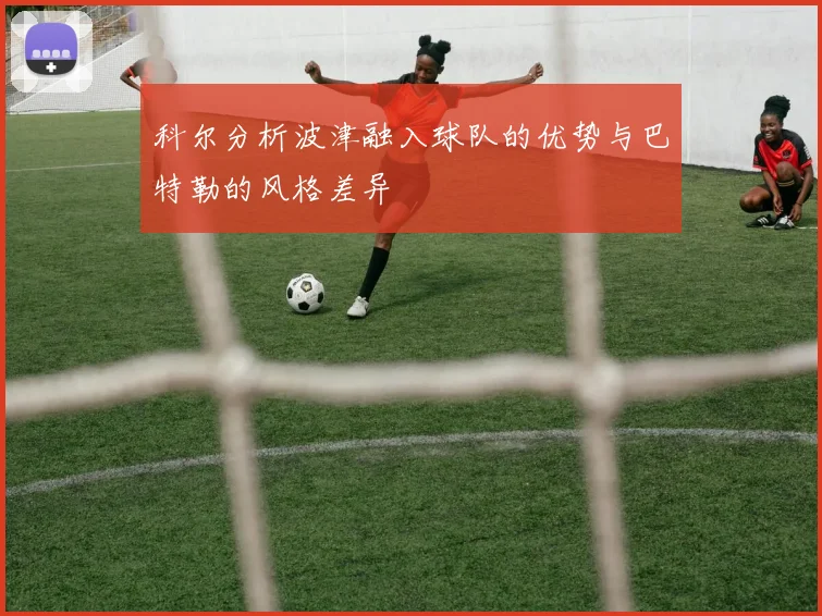 科尔分析波津融入球队的优势与巴特勒的风格差异