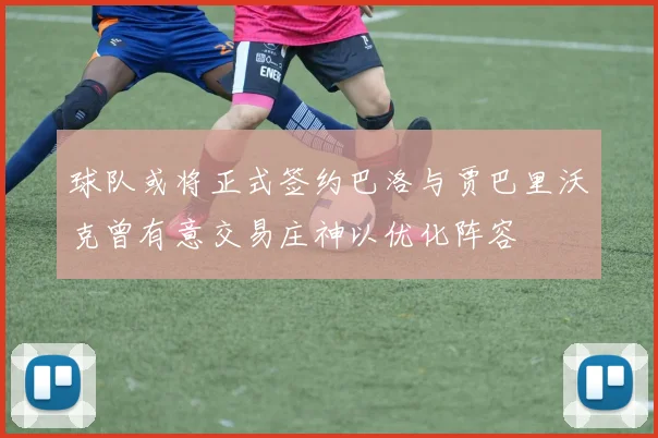 球队或将正式签约巴洛与贾巴里沃克曾有意交易庄神以优化阵容