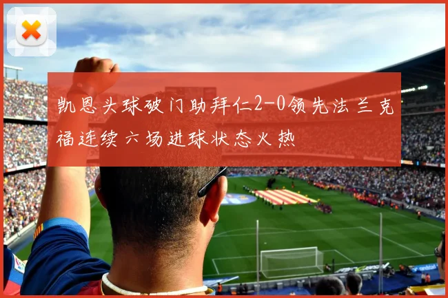 凯恩头球破门助拜仁2-0领先法兰克福连续六场进球状态火热
