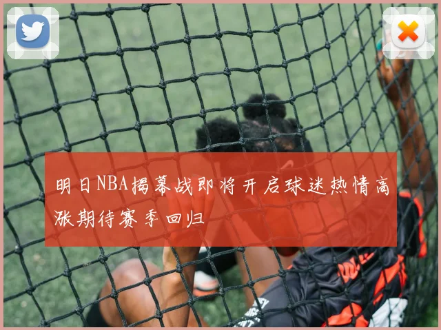 明日NBA揭幕战即将开启球迷热情高涨期待赛季回归