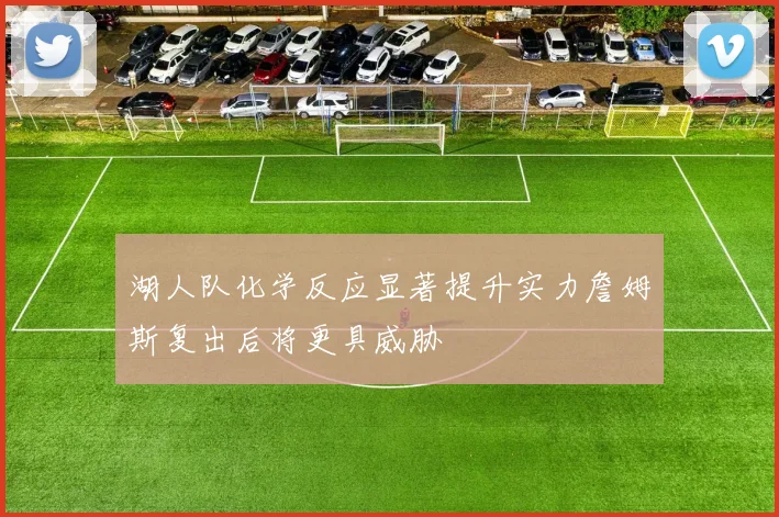 湖人队化学反应显著提升实力詹姆斯复出后将更具威胁