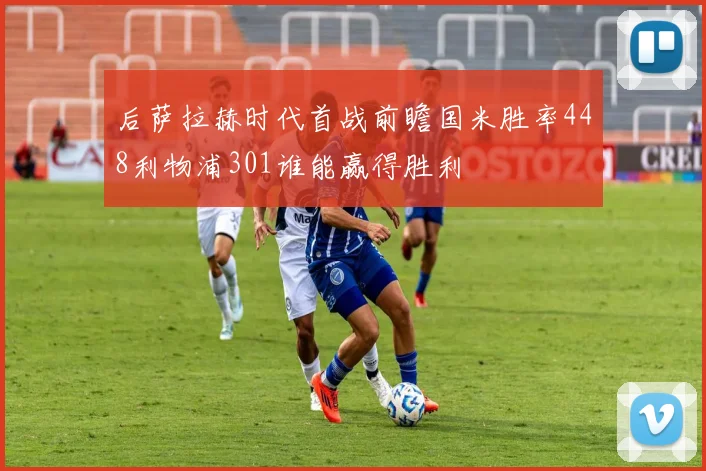 后萨拉赫时代首战前瞻国米胜率448利物浦301谁能赢得胜利