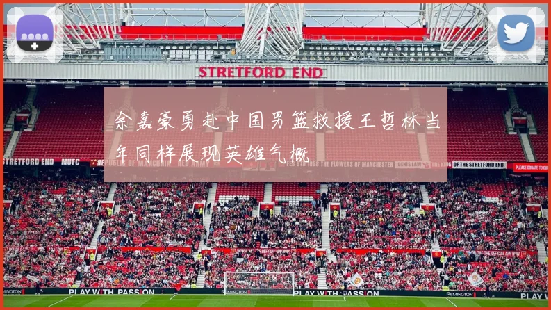余嘉豪勇赴中国男篮救援王哲林当年同样展现英雄气概