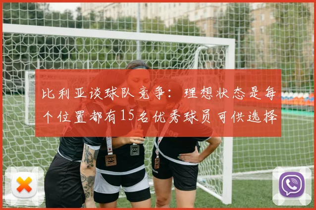 比利亚谈球队竞争：理想状态是每个位置都有15名优秀球员可供选择