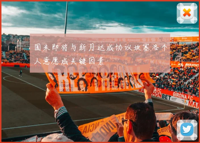国米即将与新月达成协议坎塞洛个人意愿成关键因素