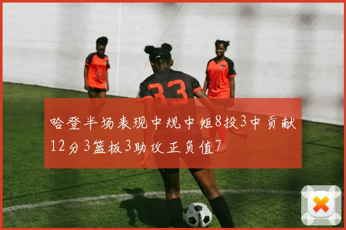 哈登半场表现中规中矩8投3中贡献12分3篮板3助攻正负值7